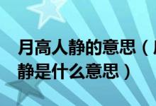 月高人静的意思（房前屋后,天高地阔,月明人静是什么意思）