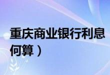 重庆商业银行利息（重庆银行信用卡的利息如何算）