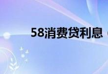 58消费贷利息（58消费贷怎么样）