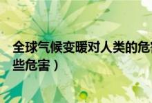 全球气候变暖对人类的危害（全球气候变暖对人类会造成哪些危害）