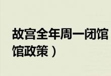 故宫全年周一闭馆（故宫自6月起施行周一闭馆政策）