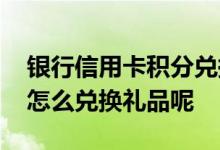 银行信用卡积分兑换礼品是真的吗 银行积分怎么兑换礼品呢