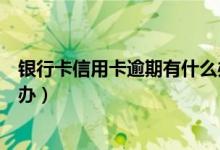 银行卡信用卡逾期有什么办（包商银行信用卡逾期以后怎么办）