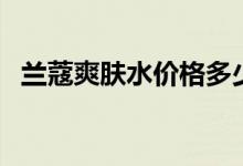 兰蔻爽肤水价格多少（兰蔻爽肤水哪款好）