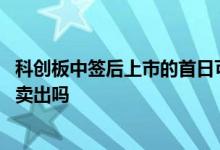 科创板中签后上市的首日可以卖出 科创板中签上市当日可以卖出吗