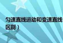 匀速直线运动和变速直线（匀速直线运动与变速直线运动的区别）