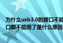 为什么usb3.0的接口不能接2.0的（我的电脑3个USB3.0接口都不能用了是什么原因）