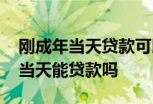 刚成年当天贷款可以下来吗 身份证刚刚成年当天能贷款吗