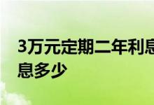 3万元定期二年利息多少钱 存3万定期二年利息多少