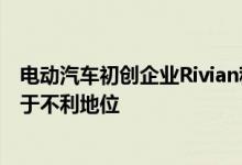 电动汽车初创企业Rivian称参议院的气候立法协议将令其处于不利地位