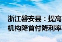 浙江磐安县：提高公积金贷款额度 鼓励金融机构降首付降利率