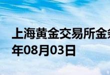 上海黄金交易所金条价格今天多少一克 2022年08月03日