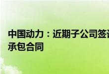 中国动力：近期子公司签订11亿元风电安装平台建制项目总承包合同