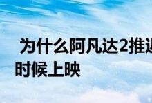  为什么阿凡达2推迟上映 阿凡达2将会在什么时候上映 