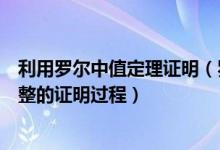 利用罗尔中值定理证明（罗尔中值定理怎么证明希望得到完整的证明过程）