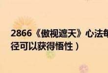 2866《傲视遮天》心法每一级需要多少悟性?通过什么途（径可以获得悟性）