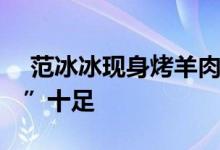  范冰冰现身烤羊肉店 腹部微凸看上去“孕味”十足 