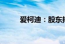 爱柯迪：股东拟减持不超2%股份