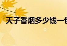 天子香烟多少钱一包（这款烟的口感如何）