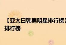 【亚太日韩男明星排行榜】2016最受欢迎的亚太日韩男明星排行榜