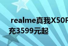  realme真我X50Pro发布骁龙865+65W闪充3599元起 