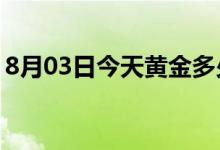 8月03日今天黄金多少钱一克(2022年8月3日