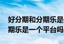 好分期和分期乐是一个平台的吗 好分期和分期乐是一个平台吗