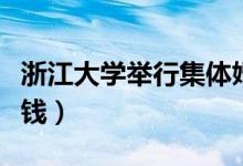 浙江大学举行集体婚礼（办一场婚礼需要多少钱）