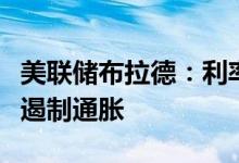 美联储布拉德：利率应该位于高位更长时间以遏制通胀