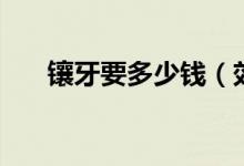 镶牙要多少钱（效果会不会非常好呢）