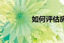  如何评估房地产市场走向 