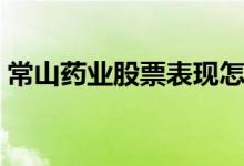 常山药业股票表现怎么样（五分钟带你了解）
