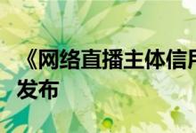 《网络直播主体信用评价指标体系》团体标准发布