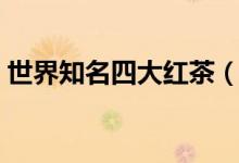 世界知名四大红茶（世界四大红茶都有哪些）