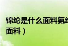 锦纶是什么面料氨纶是什么面料（锦纶是什么面料）
