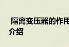  隔离变压器的作用是什么隔离变压器的作用介绍 
