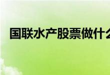 国联水产股票做什么的（看完你就明白了）