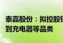 泰嘉股份：拟控股铂泰电子第二主业产品拓展到充电器等品类