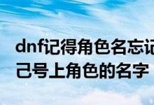 dnf记得角色名忘记了账号（DNF怎么查看自己号上角色的名字）