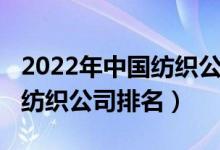 2022年中国纺织公司前十强（2022中国十大纺织公司排名）