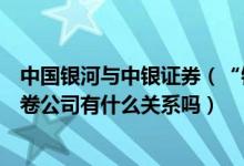 中国银河与中银证券（“银河证卷”与“中银国际”两家证卷公司有什么关系吗）