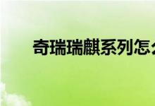  奇瑞瑞麒系列怎么样 奇瑞瑞麒怎么样 