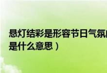 悬灯结彩是形容节日气氛的吗（《北京的春节》中悬灯结彩是什么意思）