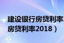 建设银行房贷利率2021是多少了（建设银行房贷利率2018）