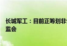 长城军工：目前正筹划非公开发行股票相关事项尚未上报证监会