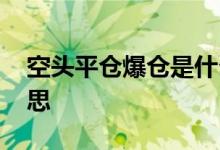 空头平仓爆仓是什么意思 空头爆仓是什么意思