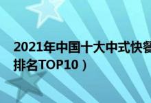 2021年中国十大中式快餐品牌排行榜（2021国内快餐企业排名TOP10）