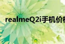  realmeQ2i手机价格_realmeQ2i多少钱？ 