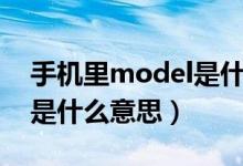 手机里model是什么意思（手机中的model是什么意思）