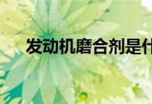  发动机磨合剂是什么发动机磨合剂介绍 
